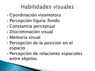 Coordinación visomotora
 Percepción figura-fondo
 Constancia perceptual
 Discriminación visual
 Memoria visual
 Perce...