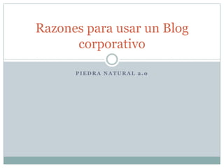 Piedra natural 2.0 Razones para usar un Blog corporativo 