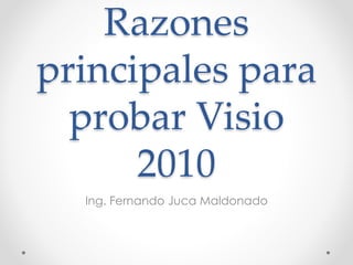 Razones
principales para
probar Visio
2010
Ing. Fernando Juca Maldonado
 