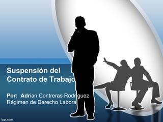 Suspensión del
Contrato de Trabajo

Por: Adrian Contreras Rodríguez
Régimen de Derecho Laboral
 