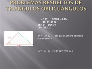 =  5.27  SEN B = 0.664  { B= 41, 31 52 SEN B  SEN 30  { b= 138,22,2 B= 41`37`52  por que al ser a>b el ángulo obtuso será  A A = 180- 30 - 41`37`52 = 108`22`8 