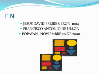 FIN
       JESUS DAVID FREIRE CERON 1004
       FRANCISCO ANTONIO DE ULLOA
       POPAYAN, NOVIEMBRE 26 DE 20011
 