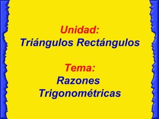 Unidad:
Triángulos Rectángulos

        Tema:
       Razones
   Trigonométricas
 