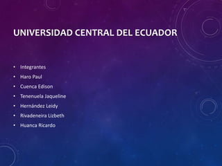 UNIVERSIDAD CENTRAL DEL ECUADOR
• Integrantes
• Haro Paul
• Cuenca Edison
• Tenenuela Jaqueline
• Hernández Leidy
• Rivadeneira Lizbeth
• Huanca Ricardo
 