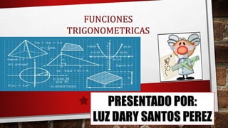 FUNCIONES
TRIGONOMETRICAS
PRESENTADO POR:
LUZ DARY SANTOS PEREZ
 