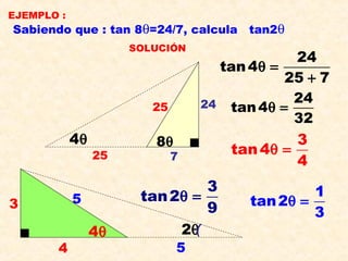 EJEMPLO :
Sabiendo que : tan 8θ=24/7, calcula tan2θ
SOLUCIÓN
8θ
24
7
25
4θ
25
24
tan4
25 7
θ =
+
24
tan4
32
θ =
3
tan4
4
θ =
4θ 2θ
3
4
5
5
3
tan2
9
θ = 1
tan2
3
θ =
(
 