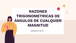 RAZONES
TRIGONOMETRICAS DE
ÁNGULOS DE CUALQUIER
MAGNITUD
GRUPO N°3
 