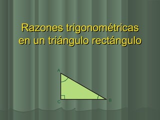 Razones trigonométricasRazones trigonométricas
en un triángulo rectánguloen un triángulo rectángulo
 