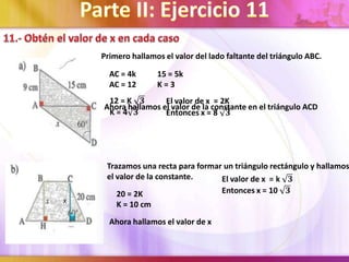 Primero hallamos el valor del lado faltante del triángulo ABC.
AC = 4k
AC = 12

15 = 5k
K=3

Ahora hallamos el valor de la constante en el triángulo ACD

Trazamos una recta para formar un triángulo rectángulo y hallamos
el valor de la constante.
X

20 = 2K
K = 10 cm

Ahora hallamos el valor de x

 