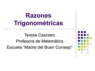 Razones Trigonométricas Teresa Casciaro Profesora de Matemática Escuela “Madre del Buen Consejo” 