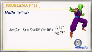Halla “x” si:
º75
º15
º40º40)82(
ctg
tg
CscSenxSec 
 