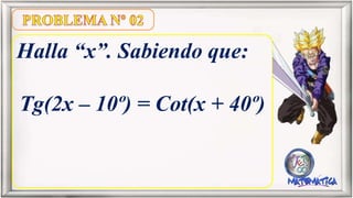 Halla “x”. Sabiendo que:
Tg(2x – 10º) = Cot(x + 40º)
 