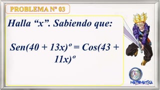 Halla “x”. Sabiendo que:
Sen(40 + 13x)º = Cos(43 +
11x)º
 