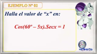 Halla el valor de “x” en:
Cos(60º – 5x).Secx = 1
 