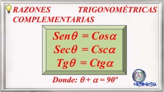 RAZONES TRIGONOMÉTRICAS
COMPLEMENTARIAS
Donde:  +  = 90º
Sen = Cos
Sec = Csc
Tg = Ctg
 