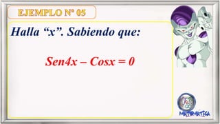 Halla “x”. Sabiendo que:
Sen4x – Cosx = 0
 