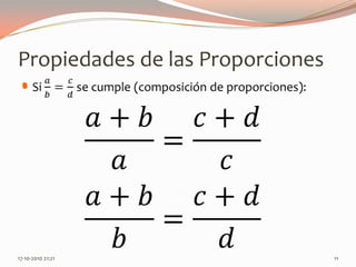 Propiedades de las ProporcionesSi 𝑎𝑏=𝑐𝑑 se cumple (composición de proporciones): 13-06-2010 11:08 pm11𝑎+𝑏𝑎=𝑐+𝑑𝑐 𝑎+𝑏𝑏=𝑐+𝑑𝑑 
