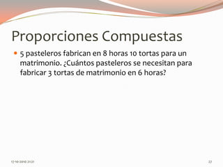 Proporciones Compuestas5 pasteleros fabrican en 8 horas 10 tortas para un matrimonio. ¿Cuántos pasteleros se necesitan para fabricar 3 tortas de matrimonio en 6 horas?13-06-2010 11:47 pm27