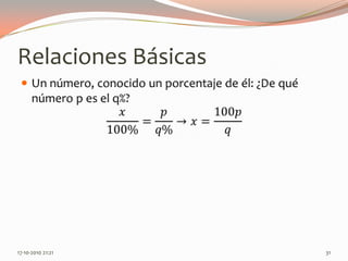 Relaciones BásicasUn número, conocido un porcentaje de él: ¿De qué número p es el q%?𝑥100%=𝑝𝑞%->𝑥=100𝑝𝑞 14-06-2010 12:16 am31