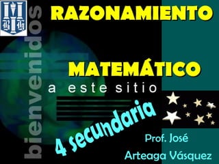 RAZONAMIENTO     MATEMÁTICO Prof.  José  Arteaga Vásquez 4 secundaria 