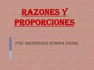 Razones y
Proporciones

POR: BRODERSEN ROMINA NAHIR.
 