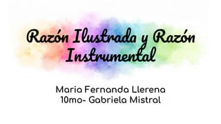 Razón Ilustrada y Razón
Instrumental
Maria Fernanda Llerena
10mo- Gabriela Mistral
 
