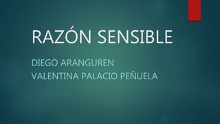 RAZÓN SENSIBLE
DIEGO ARANGUREN
VALENTINA PALACIO PEÑUELA
 