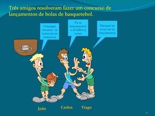João Carlos Tiago Três amigos resolveram fazer um concurso de lançamentos de bolas de basquetebol.  Consegui encestar  12 ...