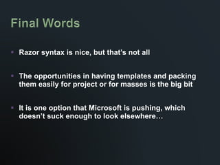 Razor syntax is nice, but that’s not all The opportunities in having templates and packing them easily for project or for masses is the big bit It is one option that Microsoft is pushing, which doesn’t suck enough to look elsewhere… 