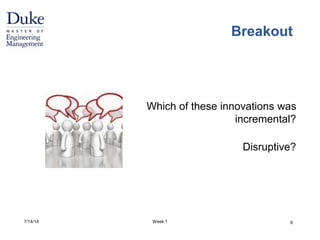 Breakout 
Which of these innovations was 
incremental? 
Disruptive? 
7/14/14 Week 1 9 
 