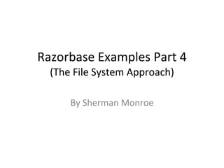 Razorbase Examples Part 4 (The File System Approach) By Sherman Monroe 
