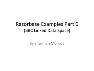 Razorbase Examples Part 6 (BBC Linked Data Space) By Sherman Monroe 