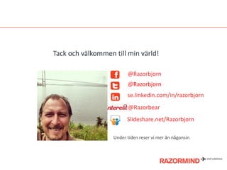 @Razorbjorn
@Razorbjorn
se.linkedin.com/in/razorbjorn
@Razorbear
Tack och välkommen till min värld!
Slideshare.net/Razorbjorn
Under tiden reser vi mer än någonsin
 
