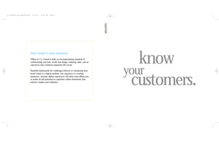 **tiffany.razf.opportunity     6/15/01   11:40 AM   Page 4




                                                                                                      know
                             Your brand is your business.

                             Tiffany & Co.’s brand is built on uncompromising standards of
                             craftsmanship and trust, world class design, enduring value, and an
                             experience that celebrates important life events.



                                                                                                   your
                                                                                                    customers.
                             Razorfish understands the challenges inherent in translating these
                             brand values to a digital medium. Our experience in creating
                             immersive, intimate digital experiences will allow www.tiffany.com
                             to realize its full potential as a premiere online destination that
                             informs, inspires and celebrates.
 