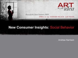 New Consumer Insights: Social Behavior


                            Andrea Harrison
 
