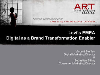 Levi’s EMEA
Digital as a Brand Transformation Enabler

                                     Vincent Stuhlen
                           Digital Marketing Director
                                                    &
                                    Sebastian Billing
                        Consumer Marketing Director
 
