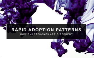 6
RAPID ADOPTION PATTERNS
H O W S M A R T P H O N E S A R E D I F F E R E N T
 
