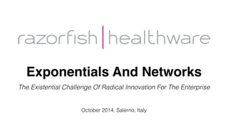 Exponentials And Networks
The Existential Challenge Of Radical Innovation For The Enterprise
October 2014, Salerno, Italy
 