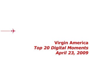 Virgin America Top 20 Digital Moments April 23, 2009 