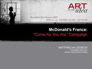 McDonald’s France:
“Come As You Are” Campaign


            MATTHIEU de LESSEUX
                    FOUNDER AND CEO
                DUKE / RAZORFISH PARIS
 