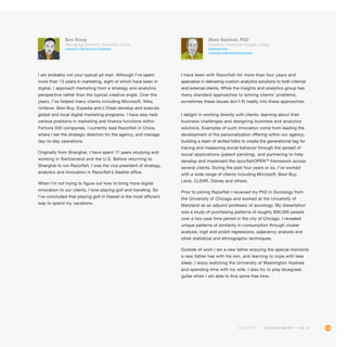 113OUTLOOK REPORT | VOL 10
Marc Sanford, PhD
Director, Customer Insight Group
@mmsanford
linkedin.com/in/marcsanford
I have been with Razorfish for more than four years and
specialize in delivering custom analytics solutions to both internal
and external clients. While the insights and analytics group has
many standard approaches to solving clients’ problems,
sometimes these issues don’t fit neatly into these approaches.
I delight in working directly with clients, learning about their
business challenges and designing business and analytics
solutions. Examples of such innovation come from leading the
development of the personalization offering within our agency,
building a team of skilled folks to create the generational tag for
tracing and measuring social behavior through the spread of
social applications (patent pending), and partnering to help
develop and implement the razorfishOPENTM
framework across
several clients. During the past four years or so, I’ve worked
with a wide range of clients including Microsoft, Best Buy,
Levis, CLEAR, Disney and others.
Prior to joining Razorfish I received my PhD in Sociology from
the University of Chicago and worked at the University of
Maryland as an adjunct professor of sociology. My dissertation
was a study of purchasing patterns of roughly 800,000 people
over a two-year time period in the city of Chicago. I revealed
unique patterns of similarity in consumption through cluster
analysis, logit and probit regressions, adjacency analysis and
other statistical and ethnographic techniques.
Outside of work I am a new father enjoying the special moments
a new father has with his son, and learning to cope with less
sleep. I enjoy watching the University of Washington Huskies
and spending time with my wife. I also try to play bluegrass
guitar when I am able to find some free time.
Ken Hong
Managing Director, Razorfish China
linkedin.com/in/kenlizhouhong
I am probably not your typical ad man. Although I’ve spent
more than 13 years in marketing, eight of which have been in
digital, I approach marketing from a strategy and analytics
perspective rather than the typical creative angle. Over the
years, I’ve helped many clients including Microsoft, Nike,
Unilever, Best Buy, Expedia and L’Oreal develop and execute
global and local digital marketing programs. I have also held
various positions in marketing and finance functions within
Fortune 500 companies. I currently lead Razorfish in China,
where I set the strategic direction for the agency, and manage
day-to-day operations.
Originally from Shanghai, I have spent 17 years studying and
working in Switzerland and the U.S. Before returning to
Shanghai to run Razorfish, I was the vice president of strategy,
analytics and innovation in Razorfish’s Seattle office.
When I’m not trying to figure out how to bring more digital
innovation to our clients, I love playing golf and traveling. So
I’ve concluded that playing golf in Hawaii is the most efficient
way to spend my vacations.
 