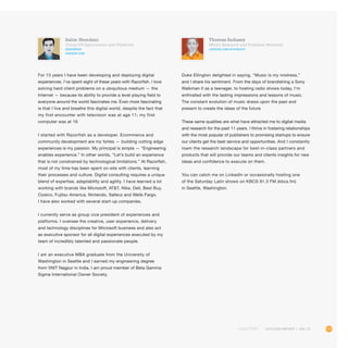 117OUTLOOK REPORT | VOL 10
Salim Hemdani
Group VP, Experiences and Platforms
@shemdani
askdude.com
For 13 years I have been developing and deploying digital
experiences. I’ve spent eight of these years with Razorfish. I love
solving hard client problems on a ubiquitous medium — the
Internet — because its ability to provide a level playing field to
everyone around the world fascinates me. Even more fascinating
is that I live and breathe this digital world, despite the fact that
my first encounter with television was at age 11; my first
computer was at 19.
I started with Razorfish as a developer. Ecommerce and
community development are my fortes — building cutting edge
experiences is my passion. My principal is simple — “Engineering
enables experience.” In other words, “Let’s build an experience
that is not constrained by technological limitations.” At Razorfish,
most of my time has been spent on-site with clients, learning
their processes and culture. Digital consulting requires a unique
blend of expertise, adaptability and agility. I have learned a lot
working with brands like Microsoft, ATT, Nike, Dell, Best Buy,
Costco, Fujitsu America, Nintendo, Safeco and Wells Fargo.
I have also worked with several start-up companies.
I currently serve as group vice president of experiences and
platforms. I oversee the creative, user experience, delivery
and technology disciplines for Microsoft business and also act
as executive sponsor for all digital experiences executed by my
team of incredibly talented and passionate people.
I am an executive MBA graduate from the University of
Washington in Seattle and I earned my engineering degree
from VNIT Nagpur in India. I am proud member of Beta Gamma
Sigma International Owner Society.
Thomas Sudassy
Media Research and Publisher Relations
LINKEDIN.COM/IN/SUDASSY
Duke Ellington delighted in saying, “Music is my mistress,”
and I share his sentiment. From the days of brandishing a Sony
Walkman II as a teenager, to hosting radio shows today, I’m
enthralled with the lasting impressions and lessons of music.
The constant evolution of music draws upon the past and
present to create the ideas of the future.
These same qualities are what have attracted me to digital media
and research for the past 11 years. I thrive in fostering relationships
with the most popular of publishers to promising startups to ensure
our clients get the best service and opportunities. And I constantly
roam the research landscape for best-in-class partners and
products that will provide our teams and clients insights for new
ideas and confidence to execute on them.
You can catch me on LinkedIn or occasionally hosting one
of the Saturday Latin shows on KBCS 91.3 FM (kbcs.fm)
in Seattle, Washington.
 
