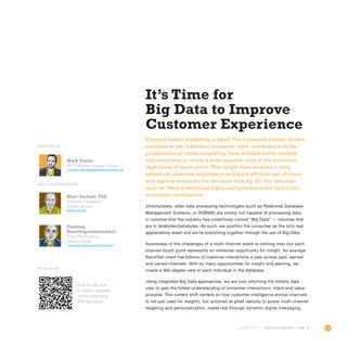 29OUTLOOK REPORT | VOL 10
Mark Taylor
VP, Customer Insight Group
linkedin.com/in/markchristophertaylor
Marc Sanford, PhD
Director, Customer
Insight Group
@mmsanford
Pradeep
Ananthapadmanabhan
Chief Technology
Officer,VivaKi
linkedin.com/in/pradeepananth
It’s Time for
Big Data to Improve
Customer Experience
Channel-based marketing is dead. The increased amount of data
available at the individual consumer level, combined with the
proliferation of cloud computing, have allowed savvy analysts
and marketers to create a truly singular view of the consumer,
regardless of touch point. This single view enables a truly
enhanced consumer experience and more efficient use of client
and agency resources for decision making. All the customer
data out there is worthless if you can’t process it and turn it into
actionable intelligence.
Unfortunately, older data processing technologies (such as Relational Database
Management Systems, or RDBMS) are simply not capable of processing data
in volumes that the industry has collectively coined “Big Data” — volumes that
are in terabytes/petabytes. As such, we position the consumer as the only real
appreciating asset and we tie everything together through the use of Big Data.
Awareness of the challenges of a multi-channel world is nothing new, but each
channel touch point represents an immense opportunity for insight. An average
Razorfish client has billions of customer interactions a year across paid, earned
and owned channels. With so many opportunities for insight and learning, we
create a 360-degree view of each individual in the database.
Using integrated Big Data approaches, we are now informing the holistic data
view to gain the fullest understanding of consumer interactions, intent and value
possible. This current shift centers on how customer intelligence across channels
is not just used for insights, but actioned at great velocity to power multi-channel
targeting and personalization, made real through dynamic digital messaging.
WITH CONTRIBUTORs
WRITTEN BY
Scan the QR code
to explore additional
content associated
with this article.
Read More
 