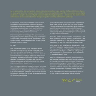5OUTLOOK REPORT | VOL 10
In today’s world, social tools that started as communications
and marketing tools have become conduits for revolution.
Cloud-based services have finally emerged as viable methods
for increasing collaboration and driving greater efficiency.
And the investment world increasingly looks to start-ups
to once again push the global economy forward.
This means digital is now a lot bigger than agencies. In fact,
it’s bigger than marketing. It’s increasingly woven into the fabric
of our business and consumer culture. This inspires us more
than ever not only to optimize the status quo, but also to ignite
a business movement of sorts.
But how?
First, there is more pressure on our business to perform
creatively, stemming from the fact that digital ideas come
from more sources than just the agency. Indeed, as the new
generation of creators enters the workforce, we have observed
their natural tendency to put digital at the center of their process
and thinking, regardless of their chosen industry or employer.
As a result, companies like ours have to raise their game
creatively to deliver idea-led value to our clients, while creating
an environment for new ideas to thrive.
Next, there is a strong drive to leverage the power of technology
to increase efficiency and drive down the cost of marketing
and doing business. We are seeing tremendous opportunities
in the media marketplace, with the rise of ad exchanges, analytics
and marketing platforms, to do just that. We’re merely scratching
the surface of what’s possible.
Finally, efficiency alone won’t move business forward forever.
When I meet with CMOs, CIOs and CEOs around the world,
I continue to hear a call for innovation and see an ever-present
search for sources of incremental revenue. Marketers and
business leaders once tasked with spending budgets efficiently
are increasingly challenged with identifying new sources of growth,
as well as product enhancements.
The truth is, building an agency that fires on all cylinders — high
levels of creativity, innovation, efficiency and technology — is a
tremendous challenge. But it’s what agencies and great marketing
organizations will need to do to survive in the face of change.
Which brings me back to the Razorfish Outlook Report. I think
you’ll find it to be a little less theoretical and a bit more practical
than in years past. Why? Aren’t digital agencies supposed to be
the predictors of the digital future? There’s nothing wrong
with dreaming big, but first and foremost, in our view the next
12 months will be about doing.
We’re not just talking about the social media explosion, but
also scaling an organization and agency partners to execute
on a strategy. Not simply checking the boxes of media best
practices, but leveraging every tool available to plan, buy
and measure its effectiveness. Not just accepting the product
experience as it exists today, but using technology to improve
customer experience. Not just ideation, but also execution.
As we publish the Outlook Report, we hope it will inspire you
to think and act. It’s what we mean when we say Ignite.
As we gathered the data and spoke to clients and industry watchers to put together the Razorfish Outlook Report,
we once again found our business in the middle of tremendous global change. The conversation around digital
marketing — long the domain of digital agencies and technology companies — is now part of a much broader
conversation about social and cultural change, the global economy and business landscape.
Bob Lord
Global CEO
@RWLORD
 
