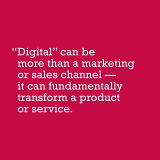57OUTLOOK REPORT | VOL 10
Digital” can be
more than a marketing
or sales channel —
it can fundamentally
transform a product
or service.
“
 