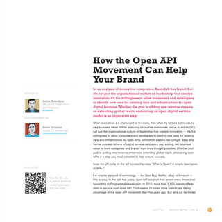 99OUTLOOK REPORT | VOL 10OUTLOOK REPORT | VOL 10
How the Open API
Movement Can Help
Your Brand
In an analysis of innovative companies, Razorfish has found that
it’s not just the organizational culture or leadership that creates
innovation; it’s the willingness to allow consumers and developers
to identify new uses for existing data and infrastructure via open
digital services.Whether the goal is adding new revenue streams
or extending global reach, embracing an open digital service
model is an imperative step.
When executives are challenged to innovate, they often try to take old routes to
new business ideas. While analyzing innovative companies, we’ve found that it’s
not just the organizational culture or leadership that creates innovation — it’s the
willingness to allow consumers and developers to identify new uses for existing
data and infrastructure via open APIs. Innovation leaders like Google, eBay and
Twitter process billions of digital service calls every day, adding real business
value to more categories and brands than once thought possible. Whether your
goal is adding new revenue streams or extending global reach, embracing open
APIs is a step you must consider to help ensure success.
Scan the QR code on the left to view the video “What is Open? A simple description
of APIs.”
For brands steeped in technology — like Best Buy, Netflix, eBay or Amazon —
this is easy. In the last few years, open API adoption has grown many times over.
According to Programmableweb.com, in 2010, more than 2,800 brands offered
data or service over open API. That means 25 times more brands are taking
advantage of the open API movement than five years ago. But let’s not be fooled
Salim Hemdani
Group VP, Experiences
and Platforms
@shemdani
Basel Salloum
Group VP,Technology
LINKEDIN.COM/IN/SALLOUM
WITH CONTRIBUTOR
WRITTEN BY
Scan the QR code
to explore additional
content associated
with this article.
Read More
 