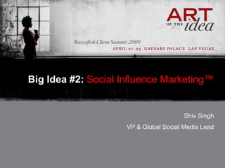 Big Idea #2: Social Influence Marketing™


                                        Shiv Singh
                     VP & Global Social Media Lead
 