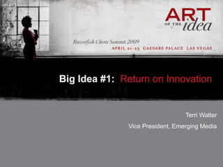 Big Idea #1: Return on Innovation


                                 Terri Walter
              Vice President, Emerging Media
 