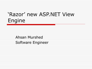 ‘ Razor’ new ASP.NET View Engine Ahsan Murshed Software Engineer 