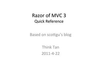 Razor	
  of	
  MVC	
  3	
  	
  
   Quick	
  Reference	
  
             	
  
Based	
  on	
  sco6gu’s	
  blog	
  
                	
  
         Think	
  Tan	
  
         2011-­‐4-­‐22	
  
 